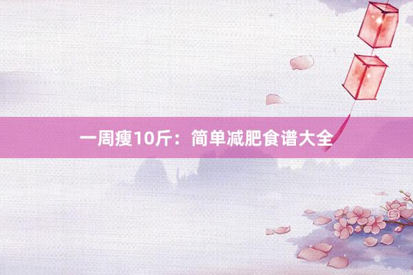 一周瘦10斤：简单减肥食谱大全